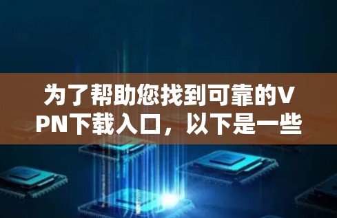 为了帮助您找到可靠的VPN下载入口,以下是一些推荐的步骤和链接,您可以参考这些信息 为了帮助您找到可靠的VPN下载入口,以下是一些推荐的步骤和链接,您可以参考这些信息