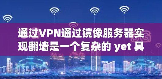 通过VPN通过镜像服务器实现翻墙是一个复杂的 yet 具有潜力的技术,具体步骤如下