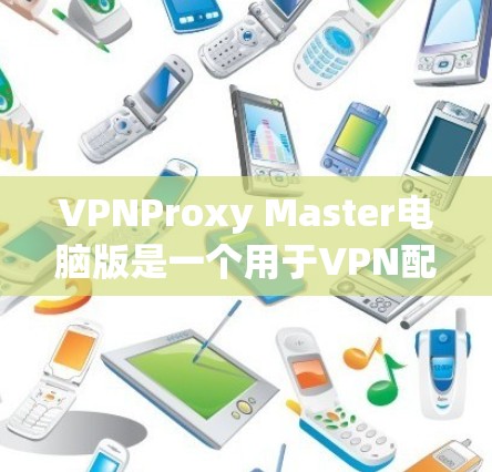 VPNProxy Master电脑版是一个用于VPN配置和管理的软件工具,帮助用户轻松访问目标服务器。以下是一个详细的使用指南,涵盖基本功能、配置步骤和常见问题的解决方案 VPNProxy Master电脑版是一个用于VPN配置和管理的软件工具,帮助用户轻松访问目标服务器。以下是一个详细的使用指南,涵盖基本功能、配置步骤和常见问题的解决方案