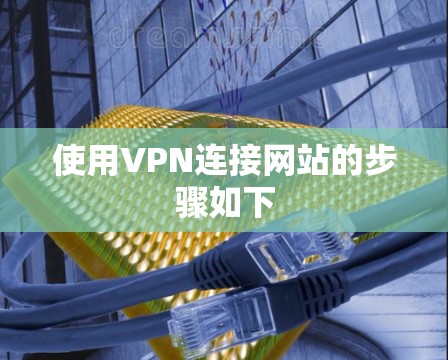 使用VPN连接网站的步骤如下
