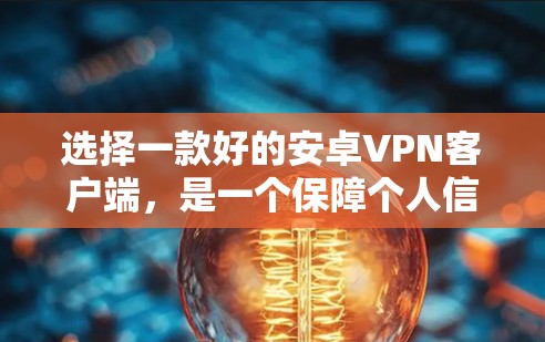 选择一款好的安卓VPN客户端,是一个保障个人信息安全、连接外部网络的好方法。以下是一些关键步骤和建议,帮助你找到适合自己的应用