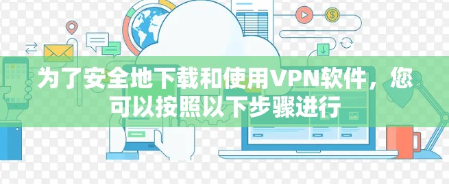 为了安全地下载和使用VPN软件,您可以按照以下步骤进行