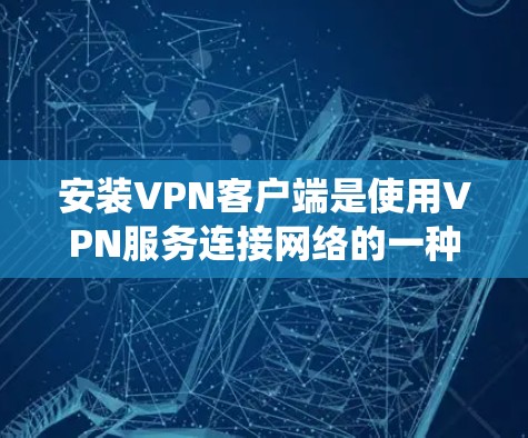 安装VPN客户端是使用VPN服务连接网络的一种方法。以下是分步骤的指导,适用于Windows和Mac系统 安装VPN客户端是使用VPN服务连接网络的一种方法。以下是分步骤的指导,适用于Windows和Mac系统