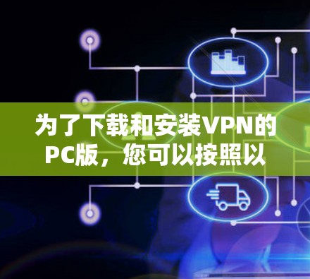 为了下载和安装VPN的PC版,您可以按照以下步骤进行选择和操作
