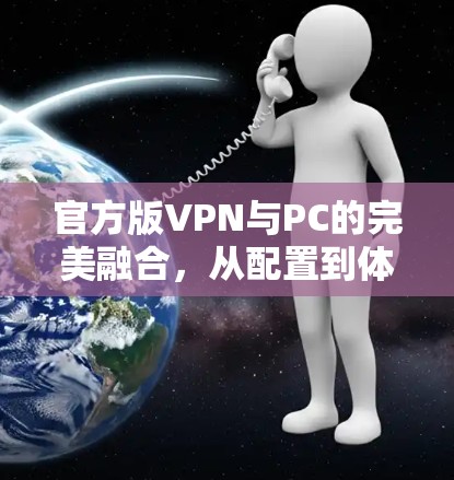 官方版VPN与PC的完美融合,从配置到体验的全面解析