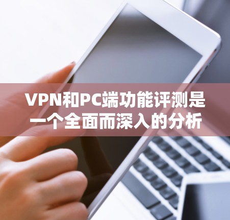 VPN和PC端功能评测是一个全面而深入的分析，旨在帮助用户了解不同VPN和PC端工具的优缺点，并做出最优选择。以下是一个结构清晰、内容详实的评测报告，涵盖主要功能和优劣势
