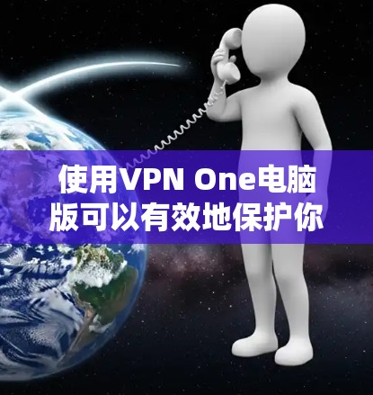 使用VPN One电脑版可以有效地保护你的网络和数据安全。以下是一个详细的步骤指南,帮助你顺利使用该工具