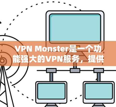 VPN Monster是一个功能强大的VPN服务,提供多种VPN版本,用户可以根据自己的需求选择合适的选项。如果你需要VPN服务,以下是一些推荐的步骤 VPN Monster是一个功能强大的VPN服务,提供多种VPN版本,用户可以根据自己的需求选择合适的选项。如果你需要VPN服务,以下是一些推荐的步骤